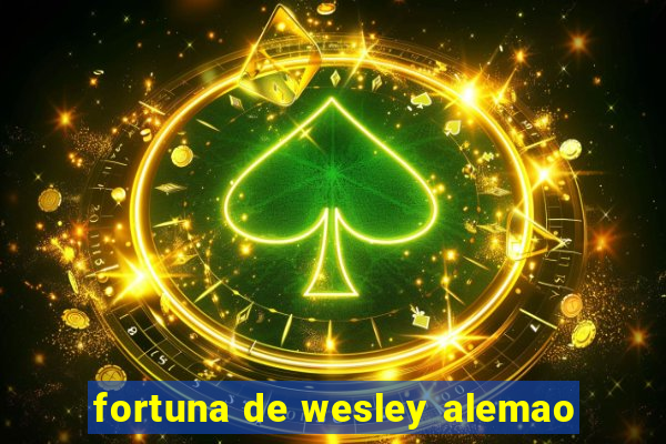 fortuna de wesley alemao